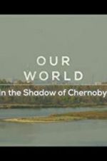 Watch Our World: In the Shadow of Chernobyl M4ufreemovies